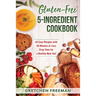 Gluten-Free 5-Ingredient Cookbook: 40 Easy Recipes with 30 Minutes or Less Prep Time for a Healthy New You!
