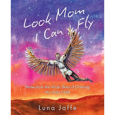 Look Mom, I Can Fly: Notes From the Wide Skies of Grieving My Only Child
