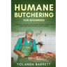 Humane Butchering for Beginners: Complete A-Z Guide to Butchering Poultry, Rabbit, Deer, Lamb, Goat, Pork and Wild-Caught Animals