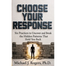 Choose Your Response: Six Practices to Uncover and Break the Hidden Patterns That Hold You Back