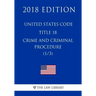 United States Code - Title 18 - Crimes and Criminal Procedure (1/3) (2018 Edition)