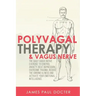 Polyvagal Therapy and Vagus Nerve: The Daily Vagus Nerve Exercises to Control Anxiety, Beat Depression, Overcome Trauma, Reduce the Chronic Illness, a