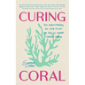 Curing Coral: A Marine Biologist's Guide to Coral Reefs and How They Help Us Combat Climate Change (How to Preserve Coral Reefs)