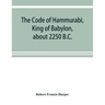 The Code of Hammurabi, King of Babylon, about 2250 B.C.