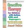 Creative Therapy for Children with Autism, Add, and Asperger's: Using Artistic Creativity to Reach, Teach, and Touch Our Children