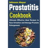 Prostatitis Cookbook: Ultimate Effective Meal Recipes to Ease Urination and Manage Prostate Enlargement