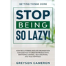 Getting Things Done: STOP BEING SO LAZY! - How Decluttering and Life Organization Can Lead You To Greater Productivity, Emotional Control,