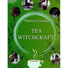 Tea Witchcraft Guide: Tea Healing, Magical Qualities, Common Tea Recipes, Magical Tea Blend Recipes, Herbal Spells and Potions.