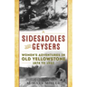 Sidesaddles and Geysers: Women's Adventures in Old Yellowstone 1874 to 1903