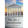 The Art of Decisiveness: The Art of Decisive Leadership