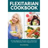 Flexitarian Cookbook: 20 Tasty Beginner Recipes with a Meal Plan: For the Flexitarian (Semi-Vegetarian) Diet
