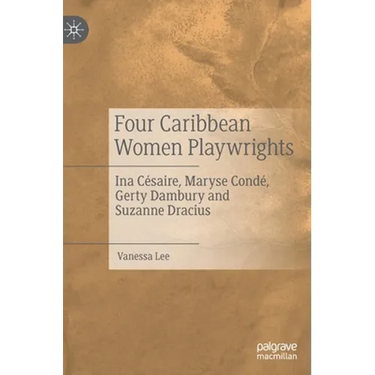 Four Caribbean Women Playwrights: Ina Césaire, Maryse Condé, Gerty Dambury and Suzanne Dracius
