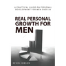 Real Personal Growth for Men: A Practical Guide on Personal Development for Men Over 30