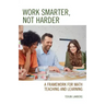 Work Smarter, Not Harder: A Framework for Math Teaching and Learning