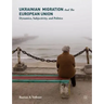 Ukrainian Migration and the European Union: Dynamics, Subjectivity, and Politics