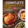 The Complete Convection Oven Cookbook: 75 Essential Recipes and Easy Cooking Techniques for Any Convection Oven
