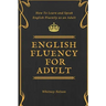 English Fluency For Adult - How to Learn and Speak English Fluently as an Adult