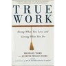 True Work: Doing What You Love and Loving What You Do