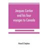 Jacques Cartier and his four voyages to Canada; an essay, with historical, explanatory and philological notes