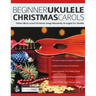 Beginner Ukulele Christmas Carols: Fifteen Much-Loved Christmas Songs Beautifully Arranged For Ukulele