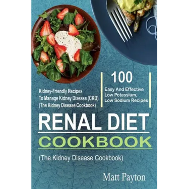 Renal Diet Cookbook: 100 Easy And Effective Low Potassium, Low Sodium Kidney-Friendly Recipes To Manage Kidney Disease (CKD) (The Kidney Di