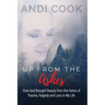 Up From the Ashes: How God Brought Beauty from the Ashes of Trauma, Tragedy, and Loss in My life