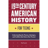 19th Century American History for Teens: Understanding the Themes, Ideologies, and Conflicts That Inform Our Present