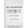 Self-Organization In 8 Weeks: Your Ultimate Guide To A More Organized And Productive Life