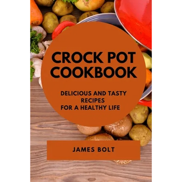 Crock Pot Cookbook: Delicious and Tasty Recipes for a Healthy Life - Paperback