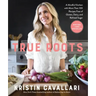 True Roots: A Mindful Kitchen with More Than 100 Recipes Free of Gluten, Dairy, and Refined Sugar: A Cookbook