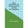 Magic, Stage Illusions and Scientific Diversions, Including Trick Photography