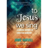 To Jesus We Sing: A Concise History of Christian Worship