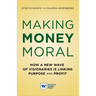 Making Money Moral: How a New Wave of Visionaries Is Linking Purpose and Profit