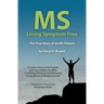 MS - Living Symptom Free: The True Story of an MS Patient: A Guide on How to Eat Properly and Live a Healthy Life while Controlling, Reducing, a