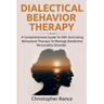 Dialectical Behavior Therapy: A Comprehensive Guide to DBT and Using Behavioral Therapy to Manage Borderline Personality Disorder
