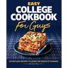 Easy College Cookbook for Guys: Effortless Recipes to Learn the Basics of Cooking