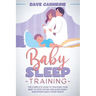 Baby Sleep Training: The Complete Guide to Teaching Your Baby to Stop Crying and Sleep Easily and Effortlessly Every Night!