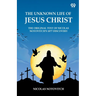 The Unknown Life Of Jesus Christ The Original Text Of Nicolas Notovitch's 1877 Discovery