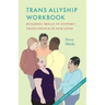 Trans Allyship Workbook: Building Skills to Support Trans People In Our Lives