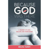 Because God Was There: A Journey of Loss, Healing and Overcoming
