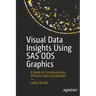 Visual Data Insights Using SAS Ods Graphics: A Guide to Communication-Effective Data Visualization