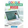 Google Classroom 2020: A Comprehensive Guide for Teachers and Students to Learn about Digital Google Classroom Management, and the Improved Quality En