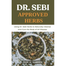 Dr Sebi Approved Herbs: Using Dr Sebi Herbs to Naturally Cleanse and Cure the Body of All Diseases