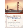 Small Business Exit Lessons: Setting Up and Running Your Company with the Exit Mindset for Small Tech Business Entrepreneurs