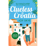 Clueless in Croatia: A Feel-Good Romantic Comedy, the Perfect Beach Read