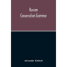 Russian Conversation Grammar; With Exercises, Colloquial Phrases, And Extensive English-Russian Vocabulary