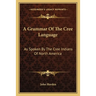 A Grammar Of The Cree Language: As Spoken By The Cree Indians Of North America