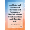An Historical Account of the Rise and Progress of the Colonies of South Carolina and Georgia Vol. I