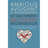 Anxious, Avoidant, and Disorganized Attachment Recovery Workbook: Apply Attachment Theory to Understand Your Behavior Patterns, Improve Emotional Regu
