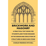 Brickwork And Masonry - A Practical Text Book For Students, And Those Engaged In The Design And Execution Of Structures In Brick And Stone